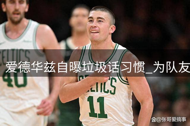 爱德华兹自曝垃圾话习惯 为队友撑腰也不含糊